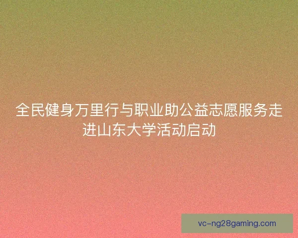 全民健身万里行与职业助公益志愿服务走进山东大学活动启动